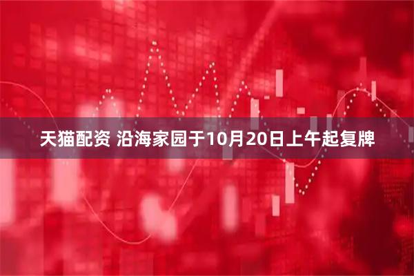天猫配资 沿海家园于10月20日上午起复牌