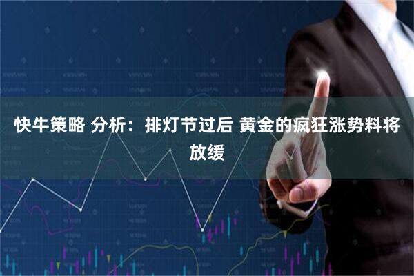 快牛策略 分析：排灯节过后 黄金的疯狂涨势料将放缓