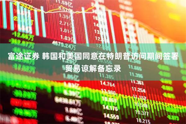 富途证券 韩国和美国同意在特朗普访问期间签署贸易谅解备忘录