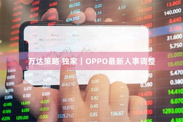 万达策略 独家｜OPPO最新人事调整
