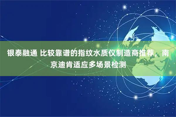 银泰融通 比较靠谱的指纹水质仪制造商推荐，南京迪肯适应多场景检测