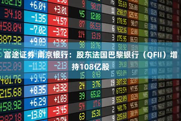 富途证券 南京银行：股东法国巴黎银行（QFII）增持108亿股