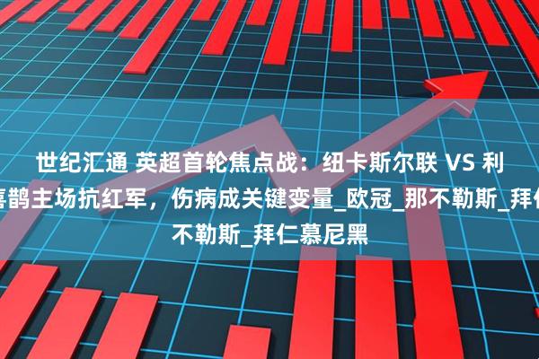 世纪汇通 英超首轮焦点战：纽卡斯尔联 VS 利物浦，喜鹊主场抗红军，伤病成关键变量_欧冠_那不勒斯_拜仁慕尼黑