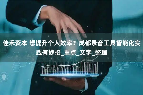 佳禾资本 想提升个人效率？成都录音工具智能化实践有妙招_重点_文字_整理