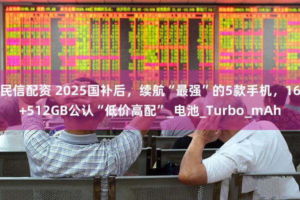 民信配资 2025国补后，续航“最强”的5款手机，16+512GB公认“低价高配”_电池_Turbo_mAh