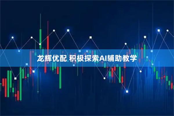 龙辉优配 积极探索AI辅助教学