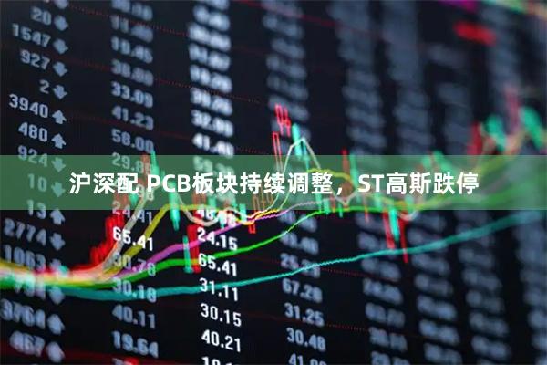 沪深配 PCB板块持续调整，ST高斯跌停