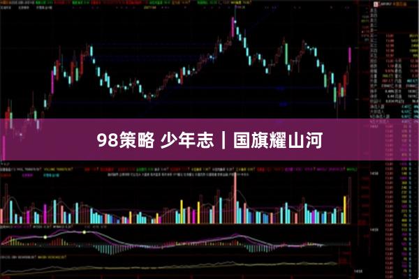 98策略 少年志｜国旗耀山河