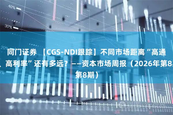 同门证券 【CGS-NDI跟踪】不同市场距离“高通胀、高利率”还有多远？——资本市场周报（2026年第8期）